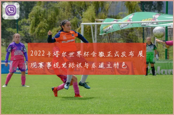 2022卡塔尔世界杯会徽正式发布 展现赛事视觉标识与东道主特色