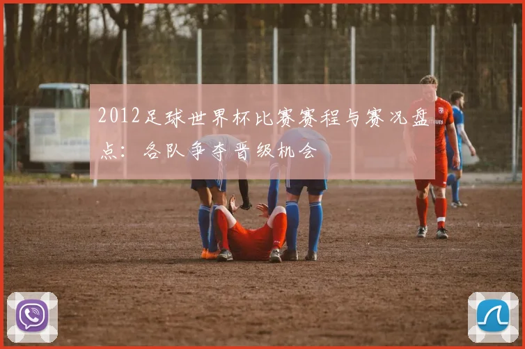 2012足球世界杯比赛赛程与赛况盘点:各队争夺晋级机会