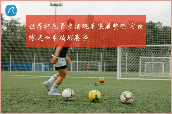 世界杯免费重播观看渠道整理 方便球迷回看精彩赛事