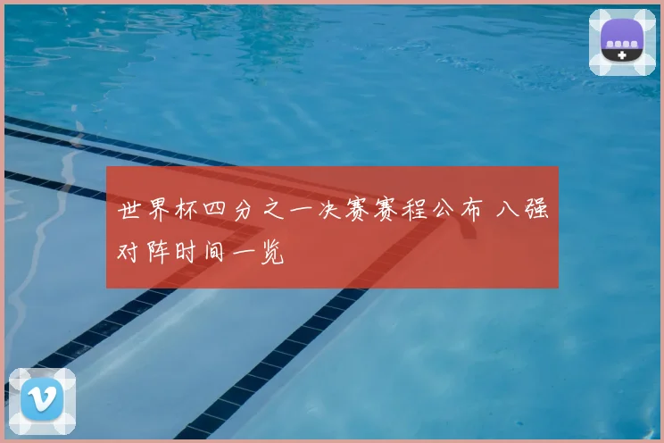 世界杯四分之一决赛赛程公布 八强对阵时间一览