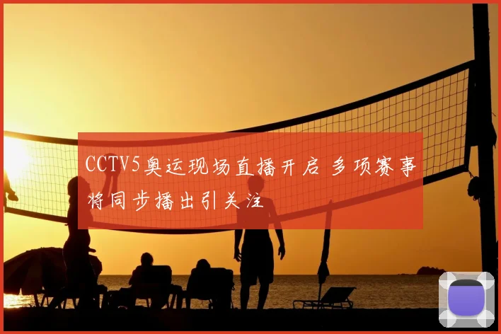 CCTV5奥运现场直播开启 多项赛事将同步播出引关注