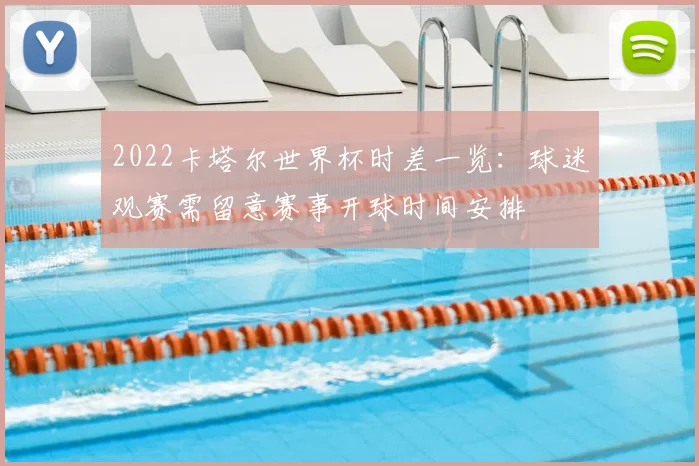 2022卡塔尔世界杯时差一览:球迷观赛需留意赛事开球时间安排