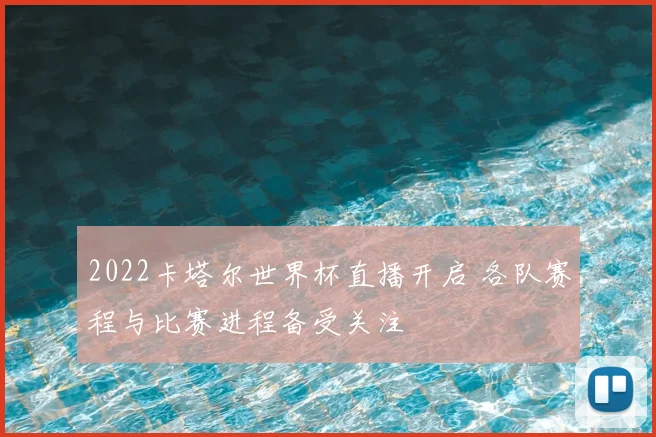 2022卡塔尔世界杯直播开启 各队赛程与比赛进程备受关注