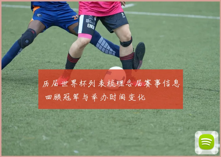历届世界杯列表梳理各届赛事信息 回顾冠军与举办时间变化