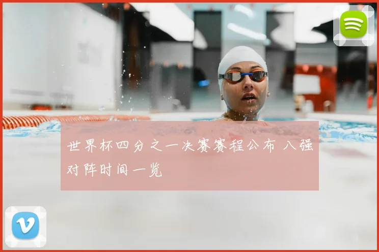 世界杯四分之一决赛赛程公布 八强对阵时间一览