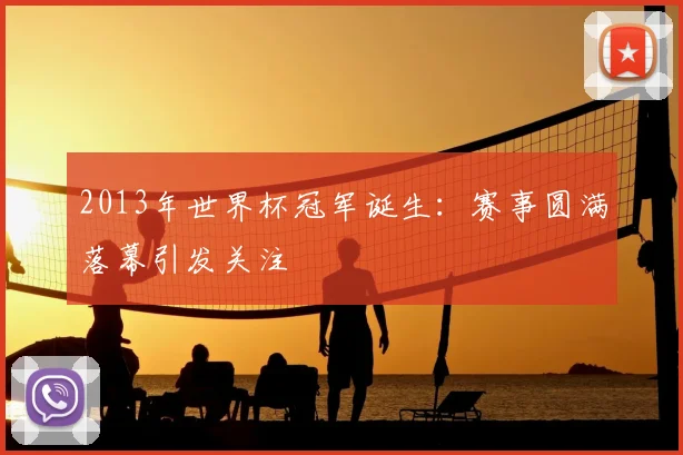 2013年世界杯冠军诞生:赛事圆满落幕引发关注