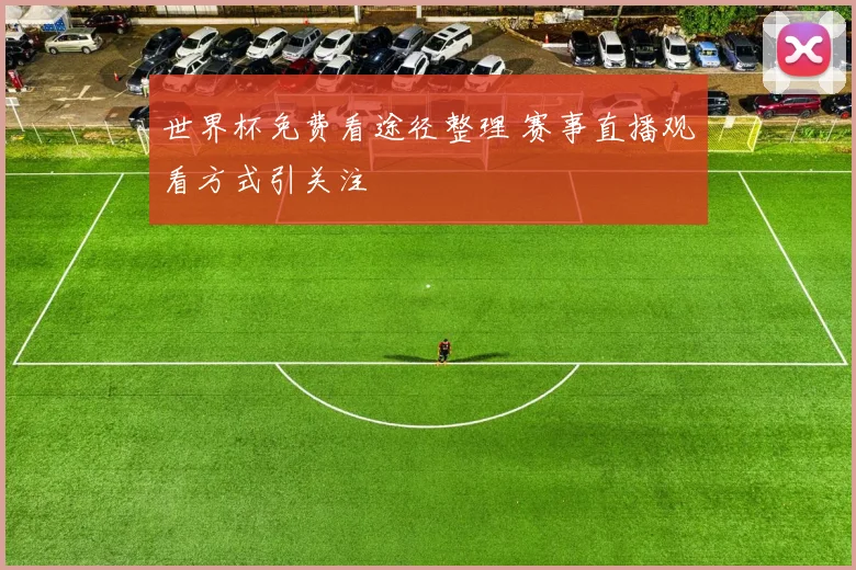 世界杯免费看途径整理 赛事直播观看方式引关注