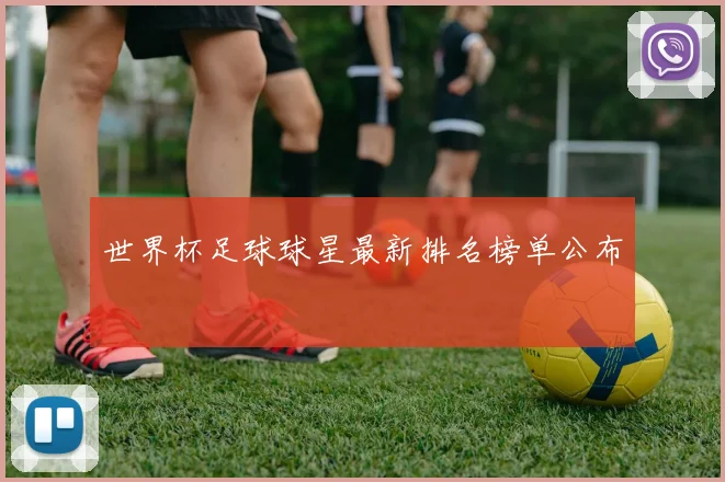 世界杯足球球星最新排名榜单公布