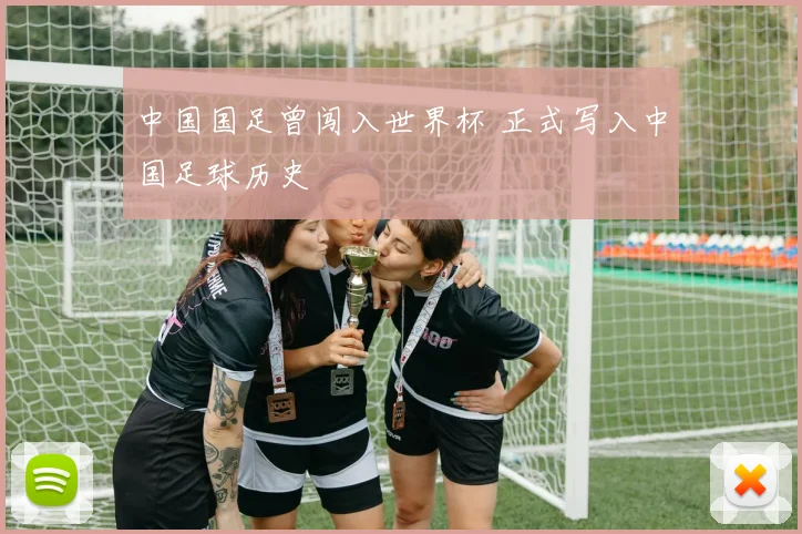 中国国足曾闯入世界杯 正式写入中国足球历史
