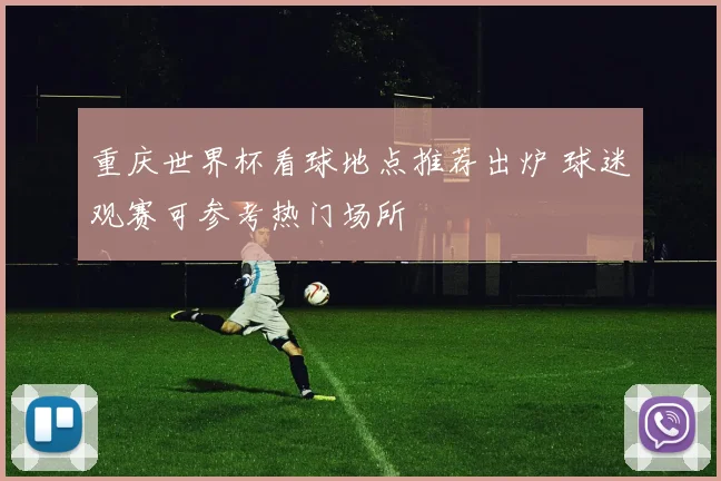 重庆世界杯看球地点推荐出炉 球迷观赛可参考热门场所
